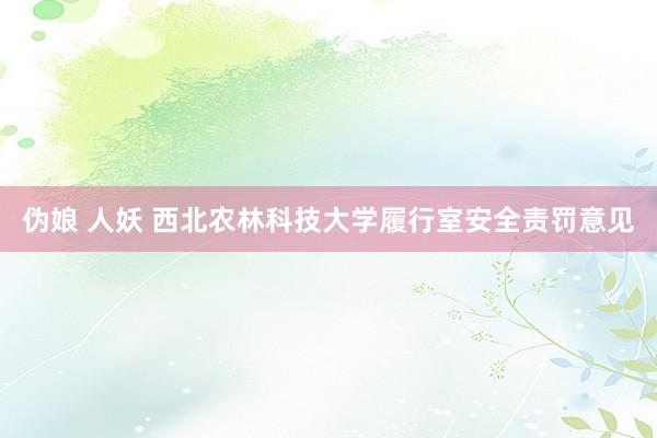 伪娘 人妖 西北农林科技大学履行室安全责罚意见