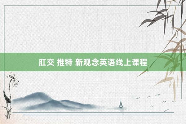肛交 推特 新观念英语线上课程