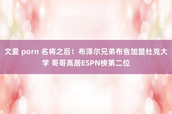 文爱 porn 名将之后！布泽尔兄弟布告加盟杜克大学 哥哥高居ESPN榜第二位