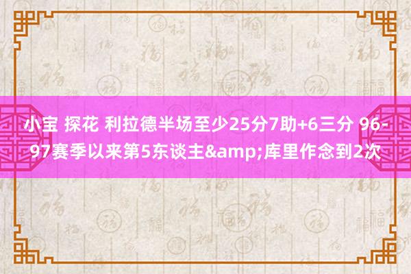 小宝 探花 利拉德半场至少25分7助+6三分 96-97赛季以来第5东谈主&库里作念到2次