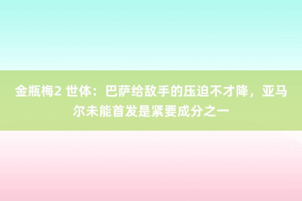 金瓶梅2 世体：巴萨给敌手的压迫不才降，亚马尔未能首发是紧要成分之一