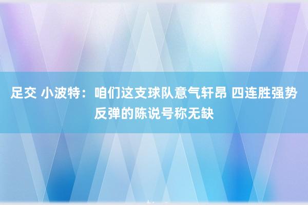 足交 小波特：咱们这支球队意气轩昂 四连胜强势反弹的陈说号称无缺